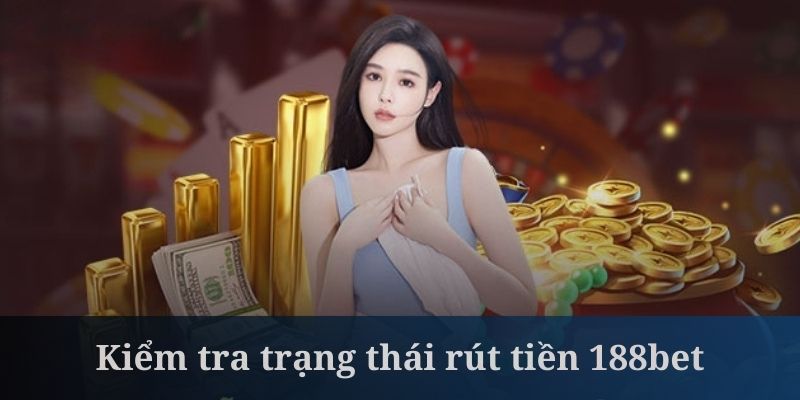 Kiểm tra trạng thái rút tiền là bước rất quan trọng tại 188bet